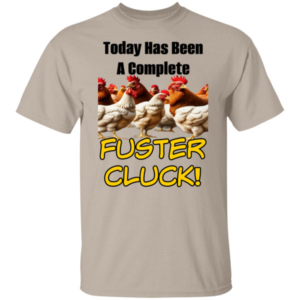 Today Has Been A Complete Fuster Cluck 5.3oz. 100% Cotton T-Shirt