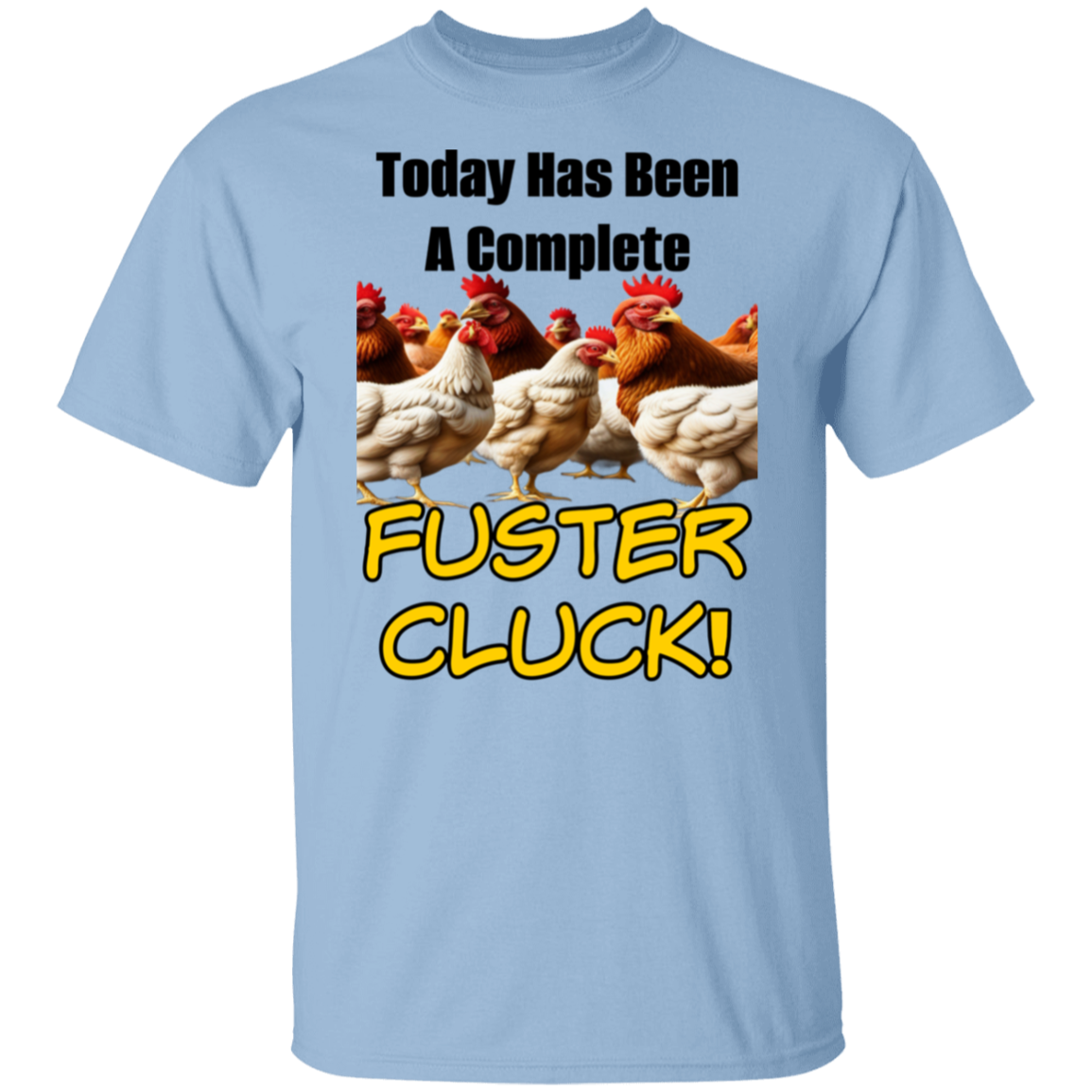 Today Has Been A Complete Fuster Cluck 5.3oz. 100% Cotton T-Shirt