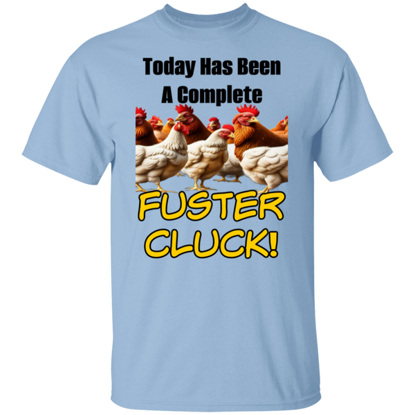 Today Has Been A Complete Fuster Cluck 5.3oz. 100% Cotton T-Shirt