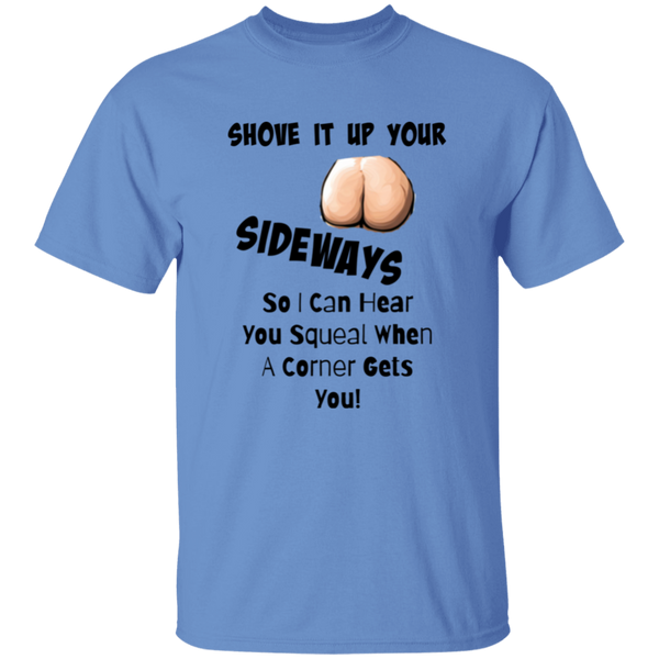 Shove It Up Your -- SIDEWAYS So I Can Hear You Squeal When A Corner Gets You 5.3 oz. 100% Cotton T-Shirt
