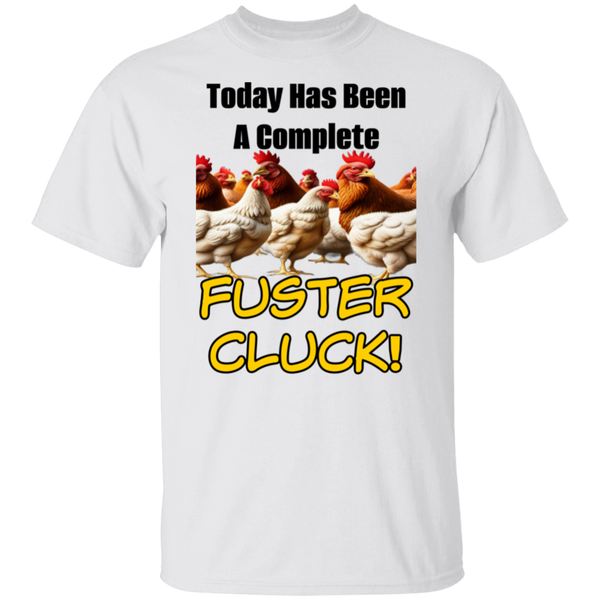 Today Has Been A Complete Fuster Cluck 5.3oz. 100% Cotton T-Shirt