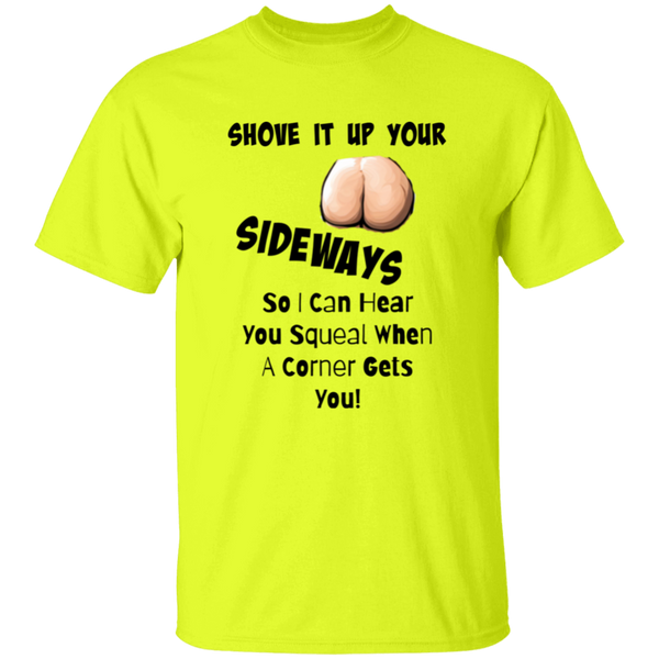 Shove It Up Your -- SIDEWAYS So I Can Hear You Squeal When A Corner Gets You 5.3 oz. 100% Cotton T-Shirt