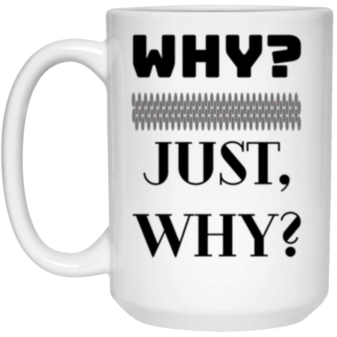 WHY? JUST, WHY? 15oz White Ceramic Coffee  Mug