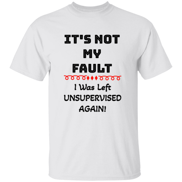 'It's NOT My Fault! IWass Left Unsupervised Again' Design - Heavyweight 100% USA Cotton T-Shirt