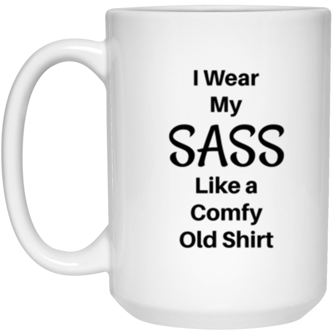 'I Wear My SASS Like A Comfy Old Shirt' Comment 15oz. White Ceramic Mug