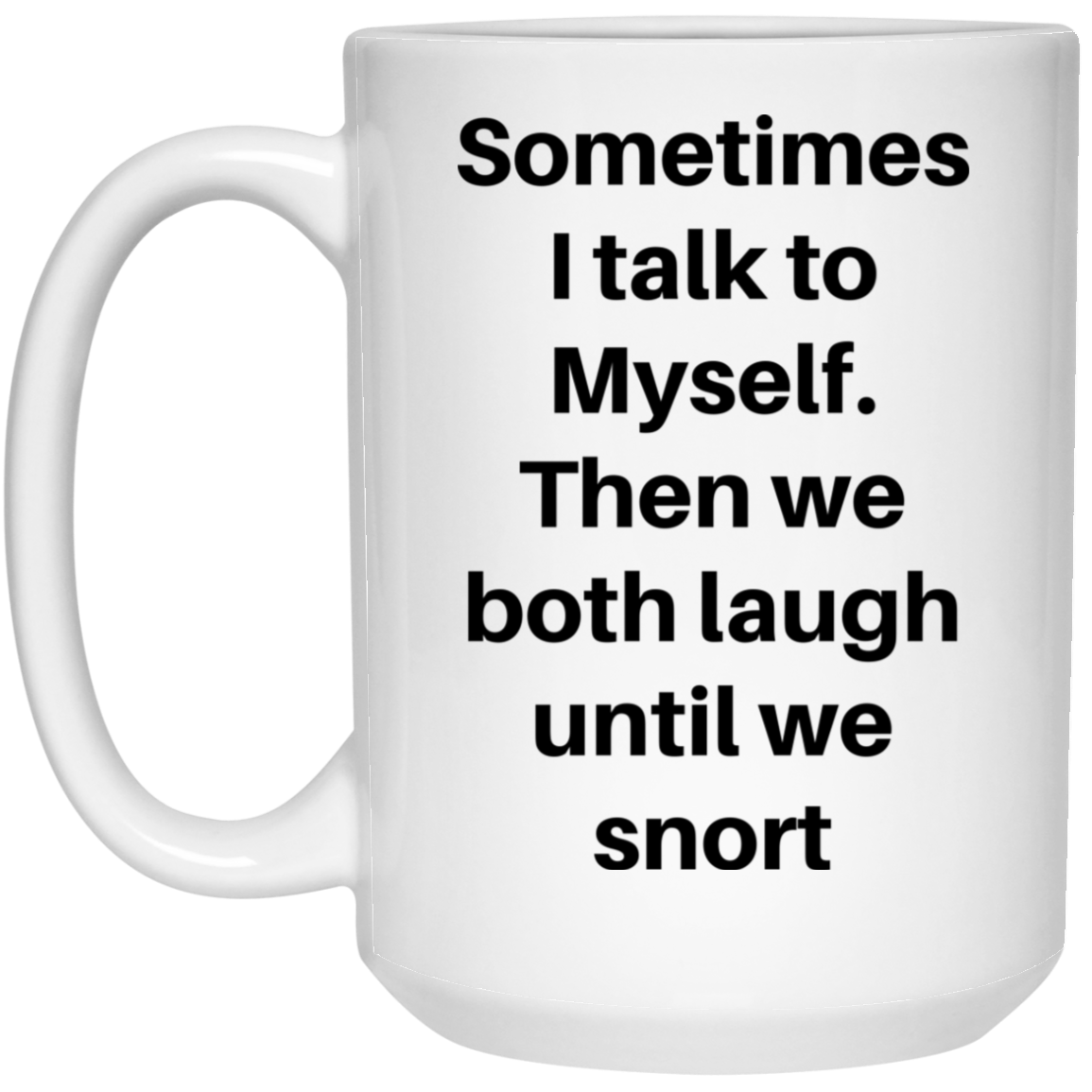Sometimes I Talk to Myself Then We Both Laugh Until We Snort Funny Comment 15 oz. White Mug